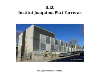 ILEC
Institut Joaquima Pla i Farreras
INS. Joaquima Pla i Farreras
 