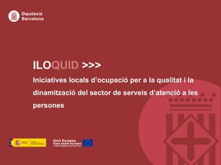 ILOQUID >>>
Iniciatives locals d’ocupació per a la qualitat i la
dinamització del sector de serveis d’atenció a les
persones
 