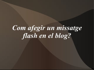 Com afegir un missatge flash en el blog? 