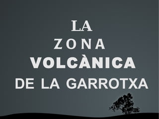 LA ZONA   VOLCÀNICA DE   LA   GARROTXA 