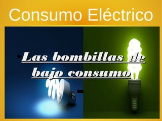 Consumo Eléctrico
.
●
Las bombillas deLas bombillas de
bajo consumobajo consumo
 