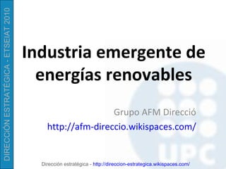 Industria emergente de energías renovables Grupo AFM Direcció http://afm-direccio.wikispaces.com/ 