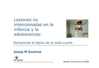 Lesiones no intencionadas en la infancia y la adolescencia: Madrid, 30 de junio de 2009 Rompiendo el tópico de la mala suerte Josep M Suelves 