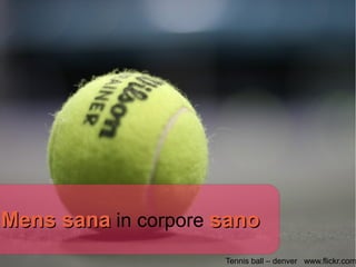 Mens sana in corpore sano
                     Tennis ball – denver www.flickr.com
 