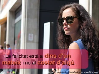 La felicitat està a dins d'un
mateix i no al costat d'algú.
                  Kaya Scodelario 6 – MariaAndronic www.flickr.com
 