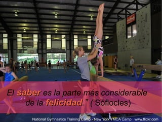 El saber es la parte más considerable
     de la felicidad.” ( Sóflocles)
           felicidad
      National Gymnastics Training Camp - New York YMCA Camp www.flickr.com
 