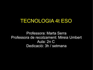 TECNOLOGIA 4t ESO
Professora: Marta Serra
Professora de recolzament: Mireia Umbert
Aula: 4t C
Dedicació: 3h / setmana
 