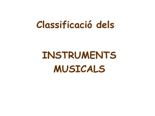 Classificació dels
INSTRUMENTS
MUSICALS
 