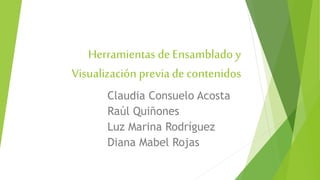 Herramientas de Ensamblado y
Visualización previa de contenidos
Claudia Consuelo Acosta
Raúl Quiñones
Luz Marina Rodríguez
Diana Mabel Rojas
 