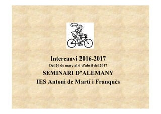 Intercanvi 2016-2017
Del 26 de març al 6 d’abril del 2017
SEMINARI D’ALEMANY
IES Antoni de Martí i Franquès
 