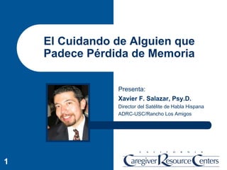 El Cuidando de Alguien que
    Padece Pérdida de Memoria


                Presenta:
                Xavier F. Salazar, Ps...