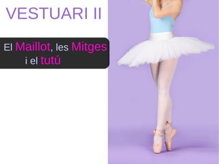 VESTUARI II
El Maillot, les Mitges
i el tutú
 