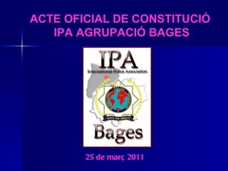 25 de març 2011 ACTE OFICIAL DE CONSTITUCIÓ  IPA AGRUPACIÓ BAGES 