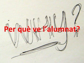 Per què ve l’alumnat? 