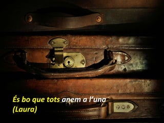 És bo que tots  anem a l’una (Laura) 