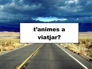 t’animes a viatjar? 