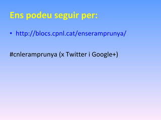 Ens podeu seguir per: http://blocs.cpnl.cat/enseramprunya/ #cnleramprunya (x Twitter i Google+) 
