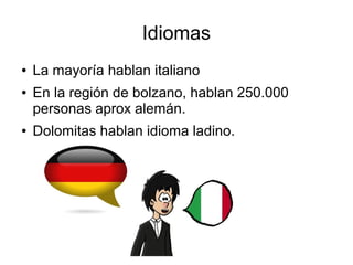 Idiomas
● La mayoría hablan italiano
● En la región de bolzano, hablan 250.000
personas aprox alemán.
● Dolomitas hablan idioma ladino.
 