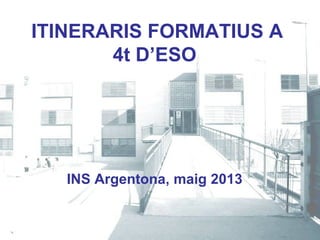 ITINERARIS FORMATIUS A
4t D’ESO
INS Argentona, maig 2013
 
