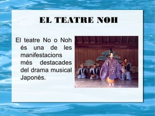 EL TEATRE NOH

El teatre No o Noh
  és una de les
  manifestacions
  més destacades
  del drama musical
  Japonès.
 