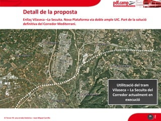 Detall de la proposta
Enllaç Vilaseca –La Secuita. Nova Plataforma via doble ample UIC. Part de la solució
definitiva del Corredor Mediterrani.

El Tercer Fil: una errada històrica – Joan Miquel Carrillo

29

PÀG

Utilització del tram
Utilització del tram
Vilaseca ––La Secuita del
Vilaseca La Secuita del
Corredor actualment en
Corredor actualment en
execució
execució

 