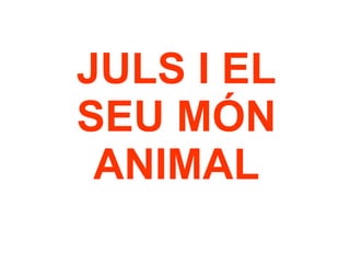 JULS I EL SEU MÓN ANIMAL 
