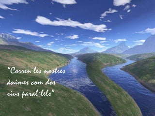 “Corren les nostres
ànimes com dos
rius paral·lels”
 