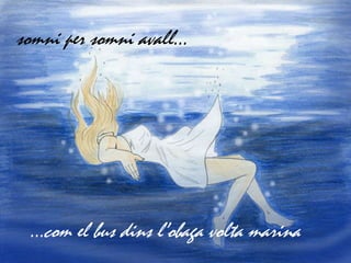 somni per somni avall...




 ...com el bus dins l’obaga volta marina
 