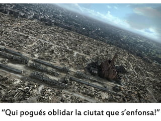 “Qui pogués oblidar la ciutat que s’enfonsa!”
 