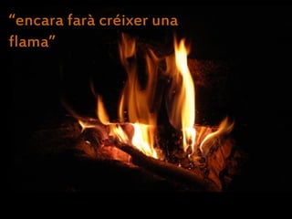 “encara farà créixer una
flama”
 