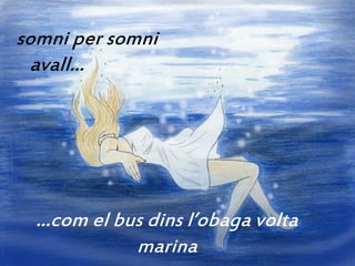 somni per somni
  avall...




  ...com el bus dins l’obaga volta
              marina
 