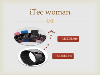  
MODEL 011 
MODEL 010 
iTec woman  