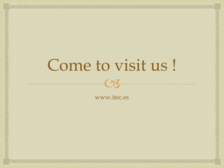  
Come to visit us ! 
www.itec.es 