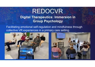 REDOCVR
Facilitating emotional self-regulation and mindfulness through
collective VR experiences in a primary care setting.
Digital Therapeutics: Immersion in
Group Psychology