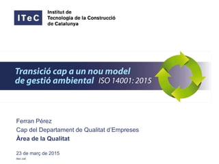 Ferran Pérez
Cap del Departament de Qualitat d’Empreses
Àrea de la Qualitat
23 de març de 2015
itec.cat
 