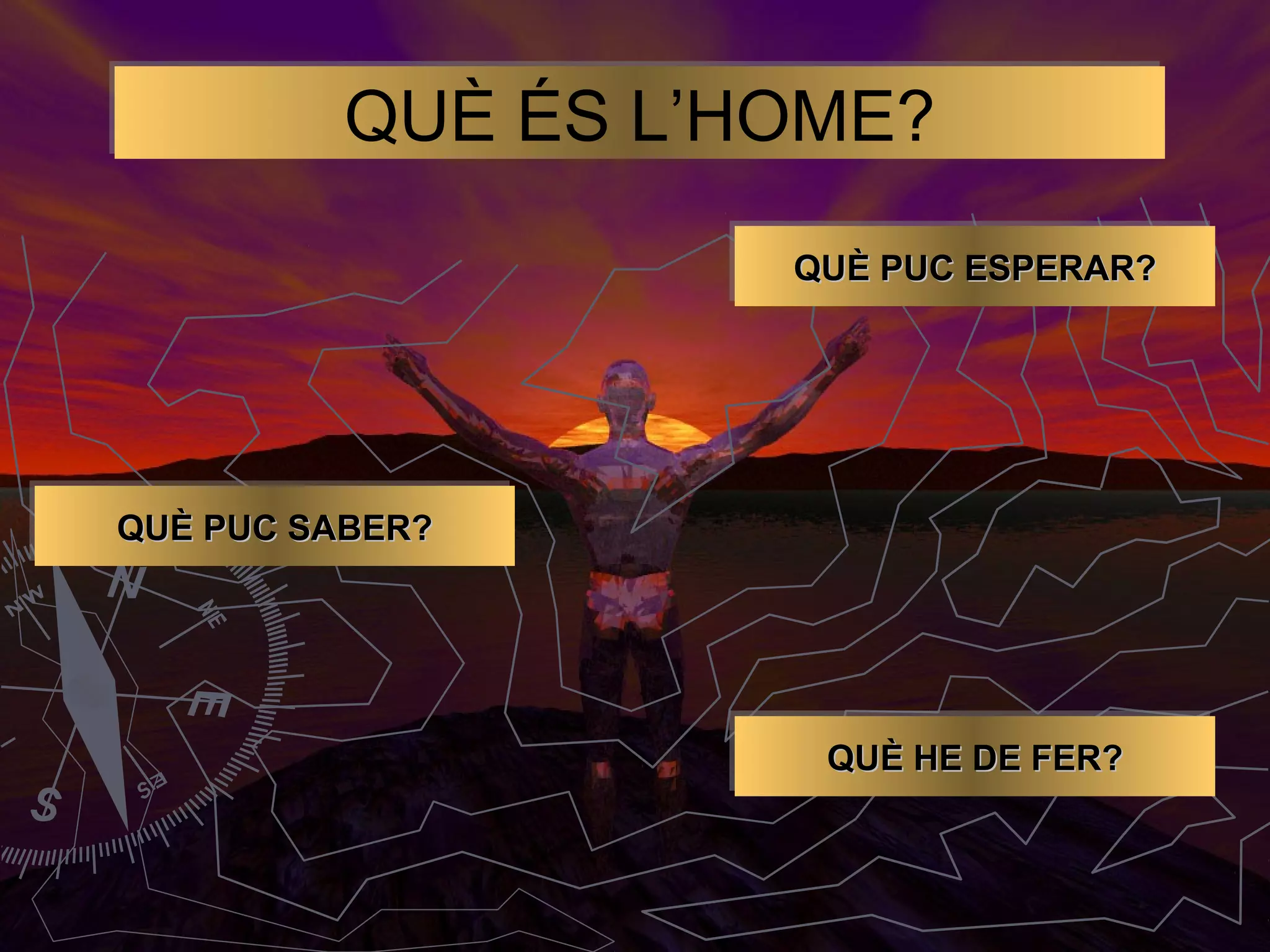 QUÈ ÉS L’HOME?
QUÈ PUC ESPERAR?
QUÈ PUC ESPERAR?

QUÈ PUC SABER?
QUÈ PUC SABER?

QUÈ HE DE FER?
QUÈ HE DE FER?

 