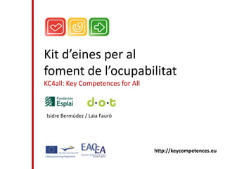Kit d’eines per al
foment de l’ocupabilitat
KC4all: Key Competences for All



Isidre Bermúdez / Laia Fauró




                                  http://keycompetences.eu
 