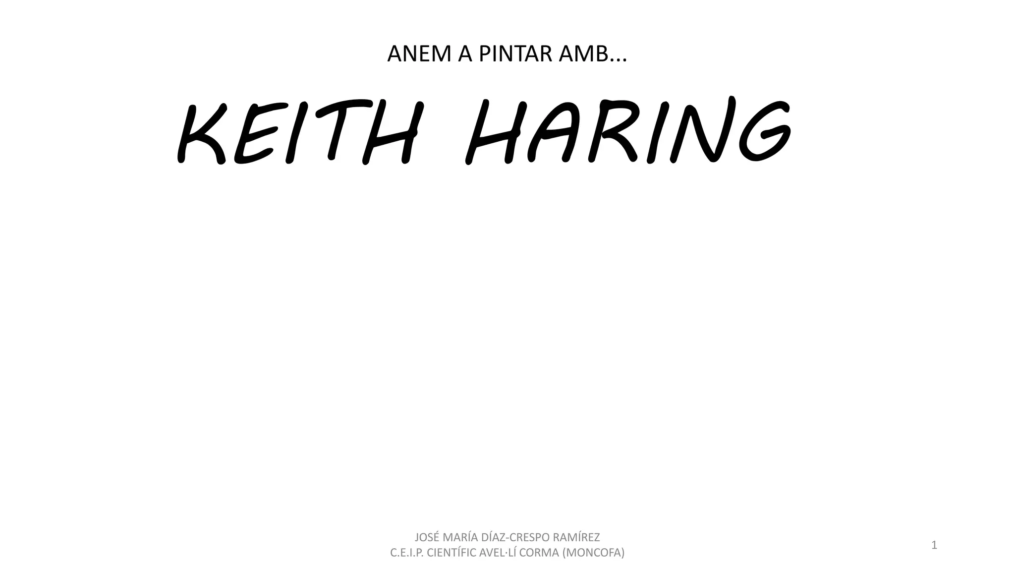 KEITH HARING
ANEM A PINTAR AMB...
JOSÉ MARÍA DÍAZ-CRESPO RAMÍREZ
C.E.I.P. CIENTÍFIC AVEL·LÍ CORMA (MONCOFA)
1