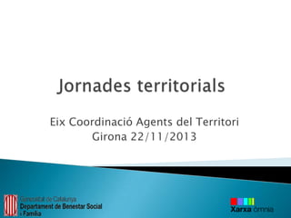 Eix Coordinació Agents del Territori
Girona 22/11/2013

 