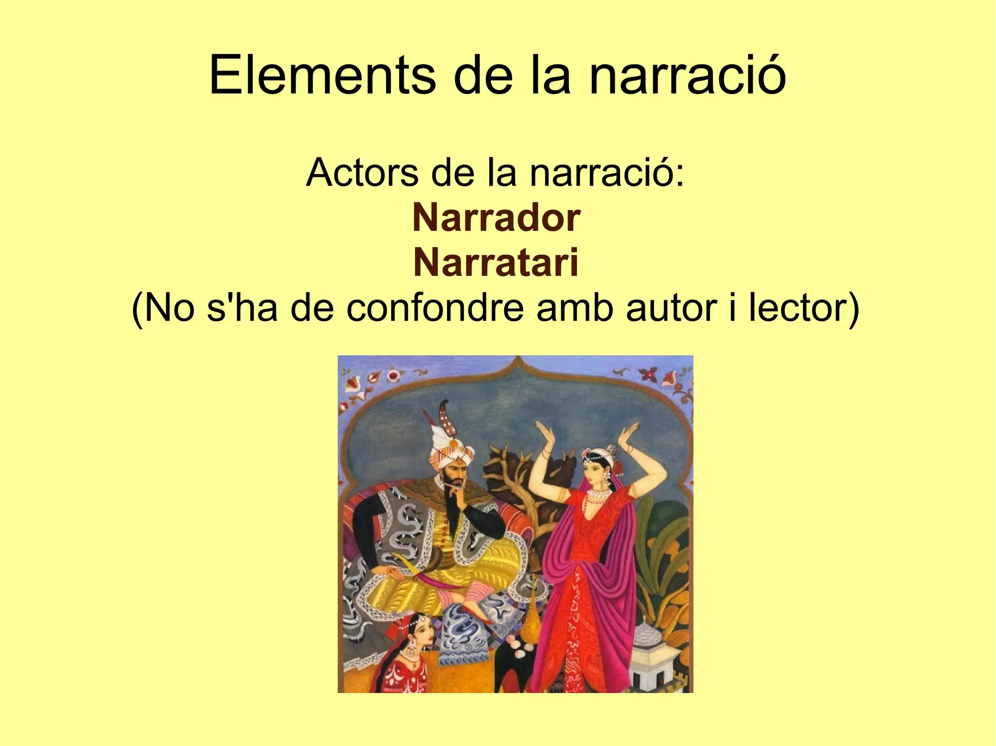 Elements de la narració
Actors de la narració:
Narrador
Narratari
(No s'ha de confondre amb autor i lector)
 