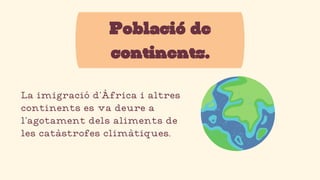 Població de
continents.
La imigració d’Àfrica i altres
continents es va deure a
l’agotament dels aliments de
les catàstrofes climàtiques.
 