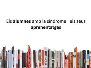 Elsalumnesamb la síndrome i elsseusaprenentatges