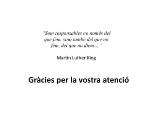 ‘‘Somresponsables no només delque fem, sinó també del que nofem, del que no diem…’’ Martin Luther KingGràcies per la vostraatenció