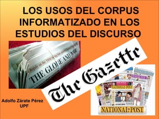   LOS USOS DEL CORPUS INFORMATIZADO EN LOS ESTUDIOS DEL DISCURSO  Adolfo Zárate Pérez UPF 