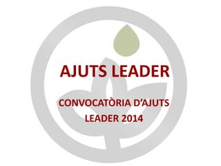 AJUTS LEADER 
CONVOCATÒRIA D’AJUTS 
LEADER 2014 
 