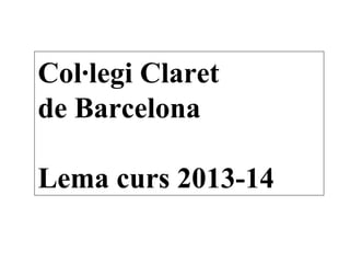 Col·legi Claret
de Barcelona
Lema curs 2013-14
 