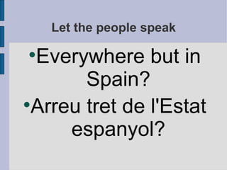 Let the people speak Everywhere but in Spain? Arreu tret de l'Estat espanyol? 