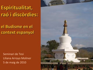 Espiritualitat,  raó i discòrdies:  el Budisme en el context espanyol Seminari de Tesi Liliana Arroyo Moliner 5 de maig de 2010 