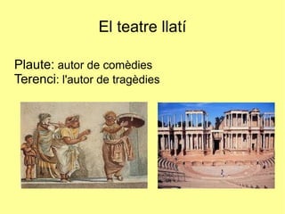 El teatre llatí
Plaute: autor de comèdies
Terenci: l'autor de tragèdies
 