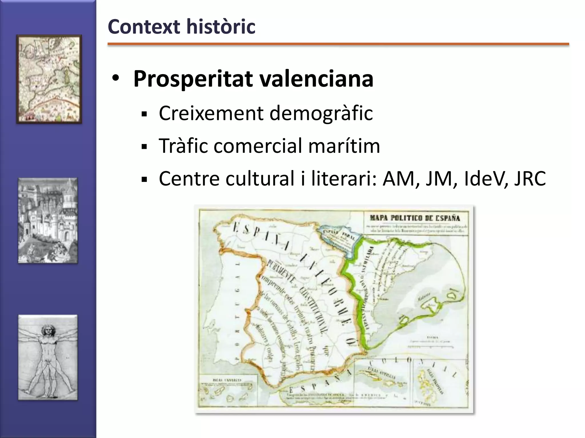 Context històric

• Prosperitat valenciana
      Creixement demogràfic
      Tràfic comercial marítim
      Centre cultural i literari: AM, JM, IdeV, JRC
 